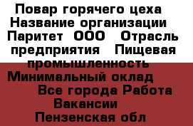 Повар горячего цеха › Название организации ­ Паритет, ООО › Отрасль предприятия ­ Пищевая промышленность › Минимальный оклад ­ 28 000 - Все города Работа » Вакансии   . Пензенская обл.